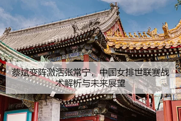 cai-bin-bian-zhen-ji-huo-zhang-chang-ning-zhong-guo-nv-pai-shi-lian-sai-zhan-shu-jie-xi-yu-wei-lai-zhan-wang-3-265.jpg