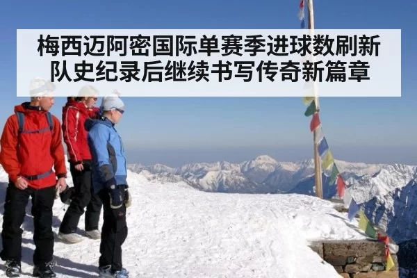 梅西迈阿密国际单赛季进球数刷新队史纪录后继续书写传奇新篇章