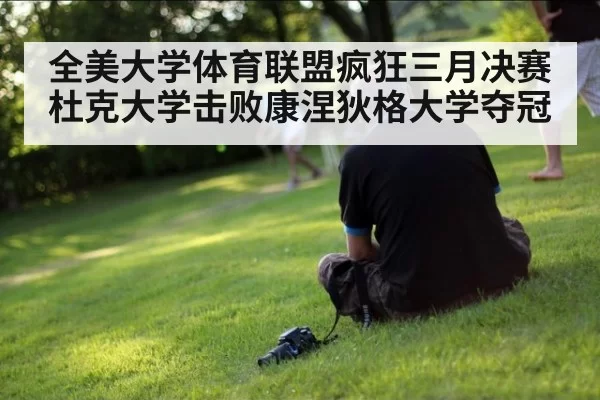 全美大学体育联盟疯狂三月决赛杜克大学击败康涅狄格大学夺冠