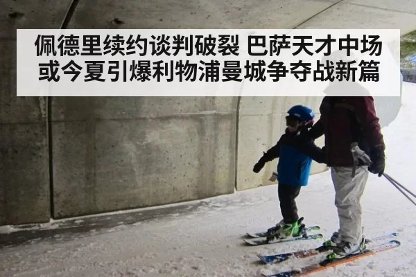 佩德里续约谈判破裂 巴萨天才中场或今夏引爆利物浦曼城争夺战新篇