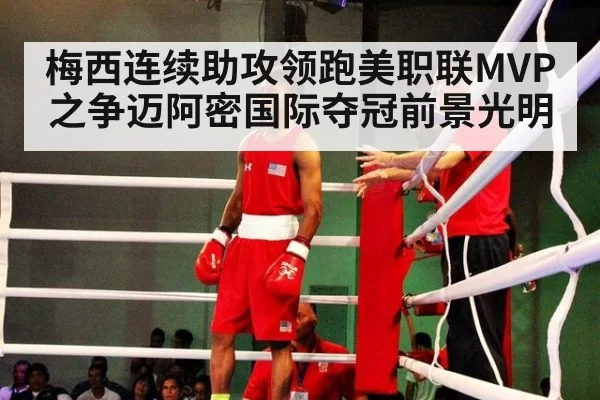 梅西连续助攻领跑美职联MVP之争迈阿密国际夺冠前景光明