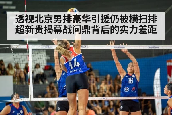 透视北京男排豪华引援仍被横扫排超新贵揭幕战问鼎背后的实力差距