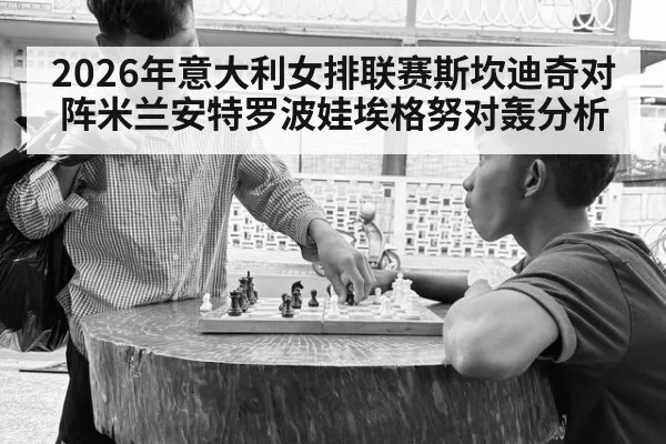 2026年意大利女排联赛斯坎迪奇对阵米兰安特罗波娃埃格努对轰分析